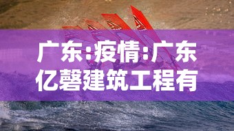 广东:疫情:广东亿磬建筑工程有限公司