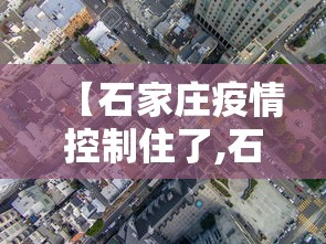 【石家庄疫情控制住了,石家庄疫情最新消息】 【石家庄疫情控制住了,石家庄疫情最新消息】