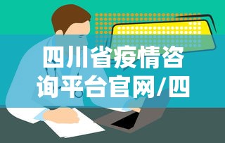 四川省疫情咨询平台官网/四川省免疫规划信息管理入口官网