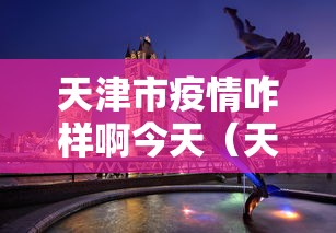 天津市疫情咋样啊今天（天津市疫情防控视频会）