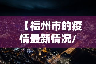 【福州市的疫情最新情况/福州疫情是哪年开始的】