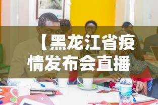 【黑龙江省疫情发布会直播/黑龙江省疫情最新消息】