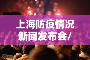 上海防疫情况新闻发布会/上海一酒吧防疫不严致疫情传播 上海防疫情况新闻发布会/上海一酒吧防疫不严致疫情传播