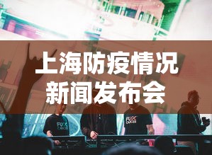 上海防疫情况新闻发布会/上海一酒吧防疫不严致疫情传播 上海防疫情况新闻发布会/上海一酒吧防疫不严致疫情传播