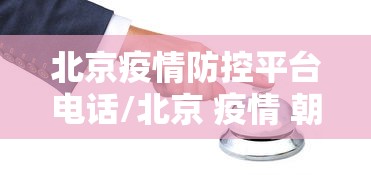 北京疫情防控平台电话/北京 疫情 朝阳区 防范区