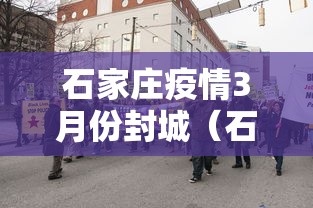 石家庄疫情3月份封城(石家庄三年疫情封控政策解读最新)
