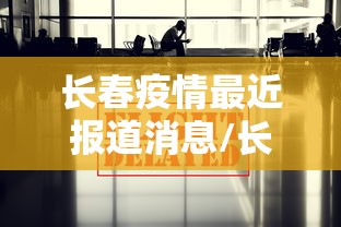 长春疫情最近报道消息/长春疫情时间