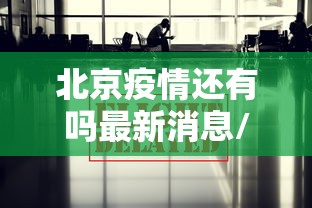 北京疫情还有吗最新消息/北京疫情解封后生活恢复正常了吗