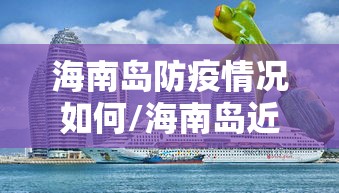 海南岛防疫情况如何/海南岛近况