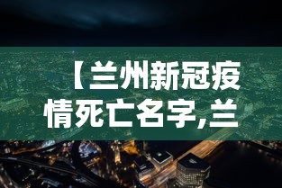 【兰州新冠疫情死亡名字,兰州疫情严重吗】 【兰州新冠疫情死亡名字,兰州疫情严重吗】