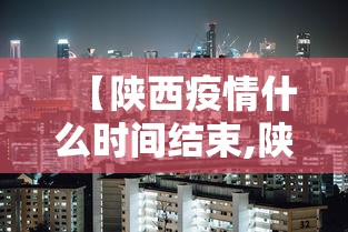 【陕西疫情什么时间结束,陕西疫情情况最新消息2023年】