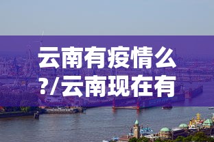 云南有疫情么?/云南现在有肯雅热病毒疫情吗