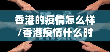 香港的疫情怎么样/香港疫情什么时候封锁的