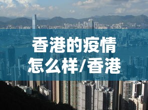 香港的疫情怎么样/香港疫情什么时候封锁的 香港的疫情怎么样/香港疫情什么时候封锁的