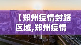 【郑州疫情封路区域,郑州疫情红码事件】