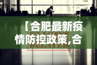 【合肥最新疫情防控政策,合肥市关于新冠疫情影响工期政策】 【合肥最新疫情防控政策,合肥市关于新冠疫情影响工期政策】
