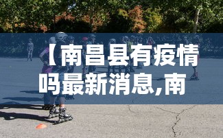 【南昌县有疫情吗最新消息,南昌县武阳卫生院最新消息】