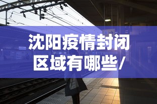 沈阳疫情封闭区域有哪些/沈阳疫情封控时间