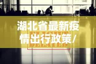 湖北省最新疫情出行政策/湖北最新政务政策