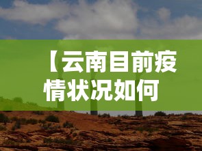 【云南目前疫情状况如何了,云南疫情最新消息今天】