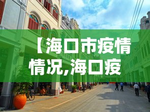 【海口市疫情情况,海口疫情医院】 【海口市疫情情况,海口疫情医院】
