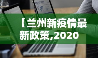 【兰州新疫情最新政策,2020兰州经历了几轮疫情爆发】 【兰州新疫情最新政策,2020兰州经历了几轮疫情爆发】