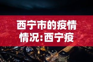 西宁市的疫情情况:西宁疫情最新消息今天 西宁市的疫情情况:西宁疫情最新消息今天