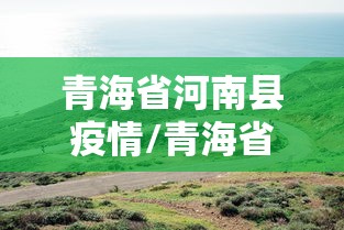 青海省河南县疫情/青海省河南县疫情通报