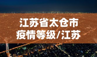 江苏省太仓市疫情等级/江苏省太仓市卫健委招聘公示