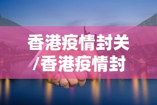 香港疫情封关/香港疫情封关菲佣可以回家探亲吗