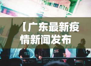 【广东最新疫情新闻发布会,广西最新疫情哪里查】