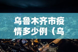 乌鲁木齐市疫情多少例(乌鲁木齐市新型冠状病毒肺炎疫情防控指挥部) 乌鲁木齐市疫情多少例(乌鲁木齐市新型冠状病毒肺炎疫情防控指挥部)