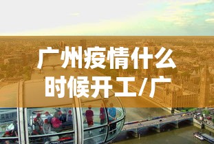 广州疫情什么时候开工/广州疫情解封是哪一天开始的呢