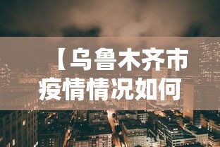 【乌鲁木齐市疫情情况如何,2020年乌鲁木齐疫情清零】 【乌鲁木齐市疫情情况如何,2020年乌鲁木齐疫情清零】