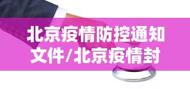 北京疫情防控通知文件/北京疫情封闭管理是什么时候