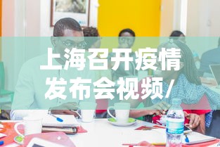 上海召开疫情发布会视频/上海疫情领导走访讲话