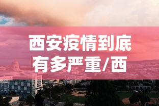 西安疫情到底有多严重/西安疫情什么时候解封的