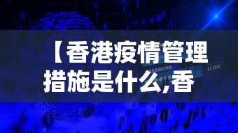 【香港疫情管理措施是什么,香港疫情什么时候放开的】