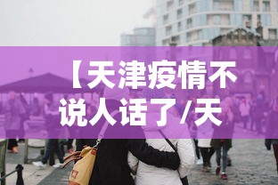 【天津疫情不说人话了/天津疫情解封了吗】