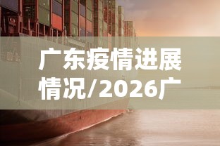 广东疫情进展情况/2026广东疫情最新情况