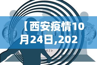 【西安疫情10月24日,2021年西安疫情封控时间】 【西安疫情10月24日,2021年西安疫情封控时间】