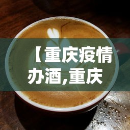 【重庆疫情办酒,重庆疫情好久解除】
