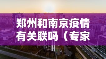 郑州和南京疫情有关联吗（专家称南京疫情仍属上升期）