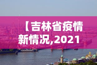 【吉林省疫情新情况,2021年吉林省因为新冠疫情封城了吗】