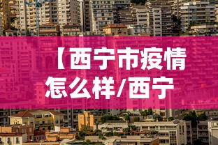【西宁市疫情怎么样/西宁市 严重】