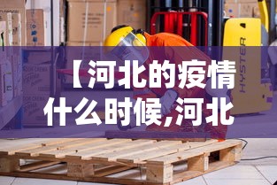 【河北的疫情什么时候,河北疫情什么时候开始的】