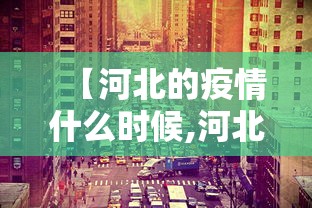 【河北的疫情什么时候,河北疫情什么时候开始的】