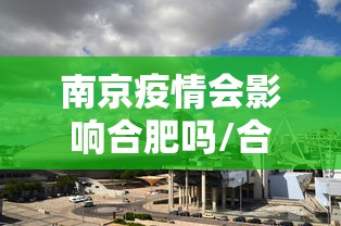 南京疫情会影响合肥吗/合肥2022年疫情文件