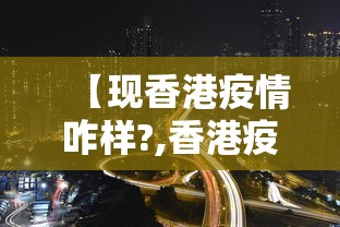 【现香港疫情咋样?,香港疫情的时候核酸吗】