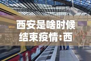 西安是啥时候结束疫情:西安疫情是哪一年封城的